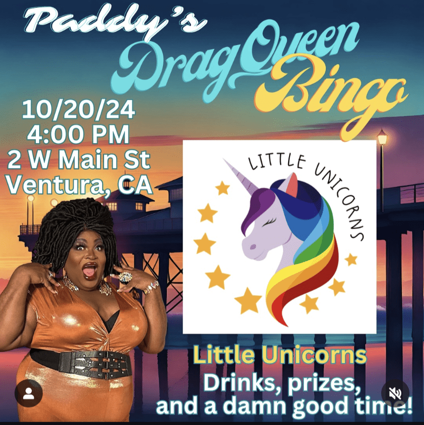 Join us for Paddy's Drag Queen Bingo event on 10/20/24, at 4:00 PM, located at 2 W Main St, Ventura, CA. This colorful flyer features a dazzling drag performer alongside the Little Unicorns logo. Expect thrilling games of bingo with exciting prizes, delicious drinks, and endless fun!